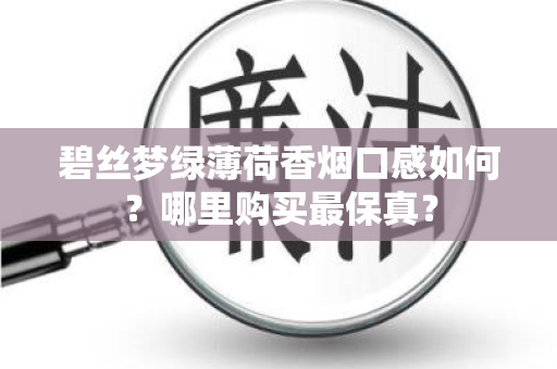 碧丝梦绿薄荷香烟口感如何？哪里购买最保真？